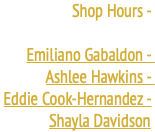 Shop Hours - Emiliano Gabaldon - Ashlee Hawkins - Eddie Cook-Hernandez - Shayla Davidson
